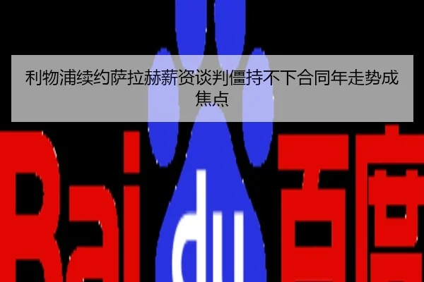 利物浦续约萨拉赫薪资谈判僵持不下合同年走势成焦点
