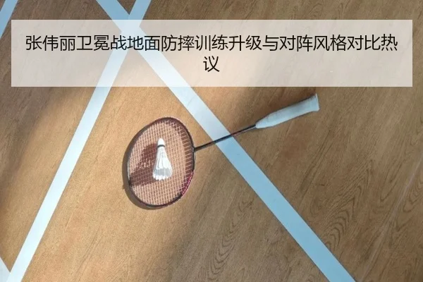 张伟丽卫冕战地面防摔训练升级与对阵风格对比热议