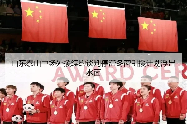 山东泰山中场外援续约谈判停滞冬窗引援计划浮出水面