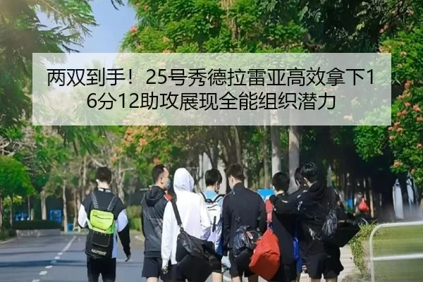 两双到手！25号秀德拉雷亚高效拿下16分12助攻展现全能组织潜力